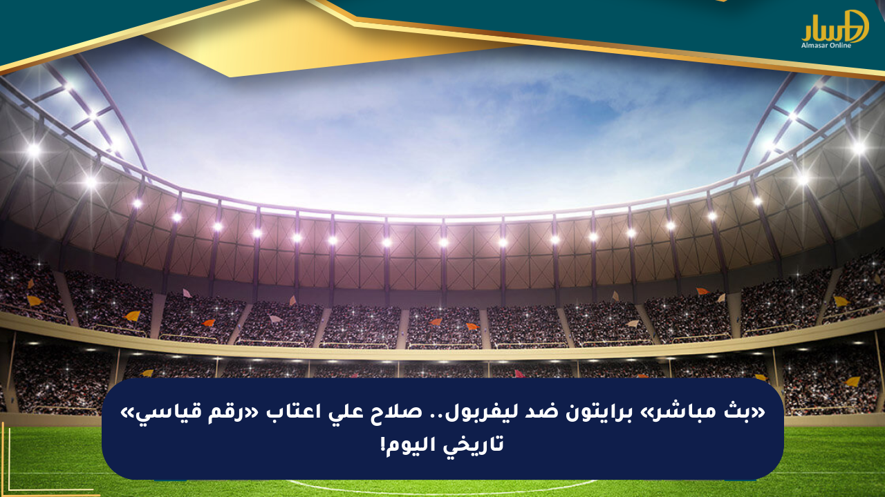 «بث مباشر» برايتون ضد ليفربول.. صلاح على أعتاب «رقم قياسي» تاريخي اليوم!